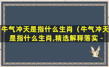 牛气冲天是指什么生肖（牛气冲天是指什么生肖,精选解释落实 - 大象信息）